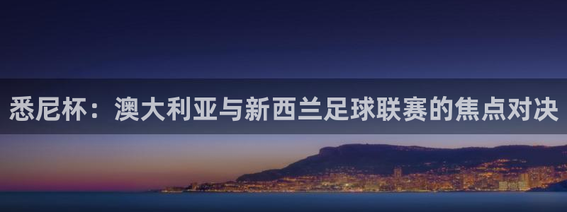 悉尼杯：澳大利亚与新西兰足球联赛的焦点对决